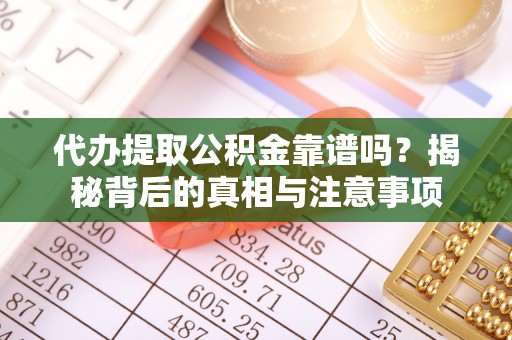 乾县代办提取公积金靠谱吗？揭秘背后的真相与注意事项