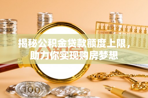 乾县揭秘公积金贷款额度上限，助力你实现购房梦想