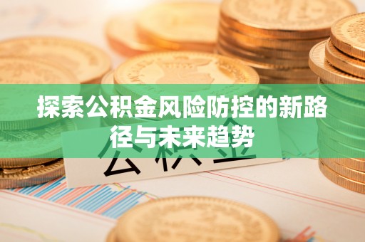 乾县探索公积金风险防控的新路径与未来趋势