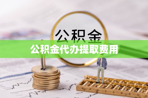 乾县公积金代办提取费用