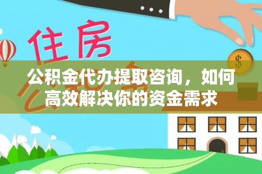 乾县公积金代办提取咨询，如何高效解决你的资金需求