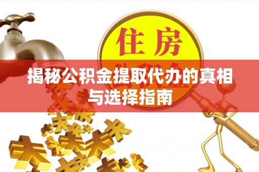 乾县揭秘公积金提取代办的真相与选择指南