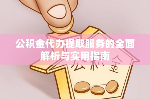 乾县公积金代办提取服务的全面解析与实用指南