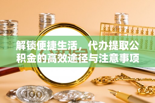 乾县解锁便捷生活，代办提取公积金的高效途径与注意事项