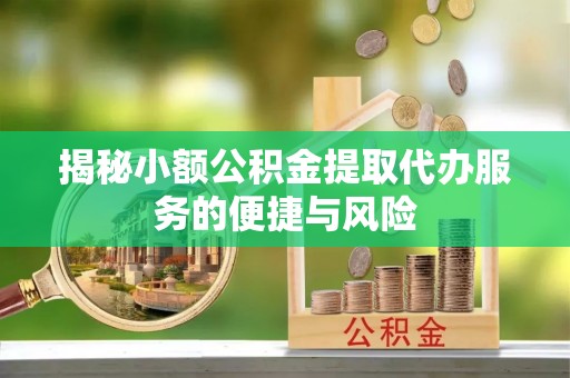 乾县揭秘小额公积金提取代办服务的便捷与风险