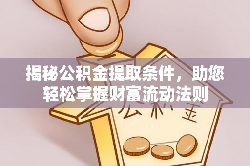 乾县揭秘公积金提取条件，助您轻松掌握财富流动法则