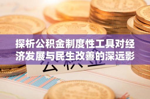 乾县探析公积金制度性工具对经济发展与民生改善的深远影响