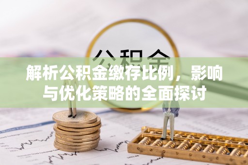 乾县解析公积金缴存比例，影响与优化策略的全面探讨