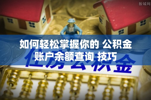 乾县如何轻松掌握你的 公积金账户余额查询 技巧