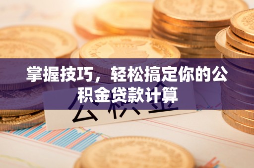 乾县掌握技巧，轻松搞定你的公积金贷款计算
