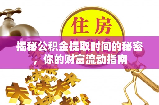 乾县揭秘公积金提取时间的秘密，你的财富流动指南