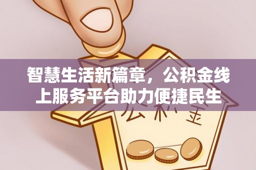 乾县智慧生活新篇章，公积金线上服务平台助力便捷民生