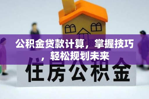 乾县公积金贷款计算，掌握技巧，轻松规划未来
