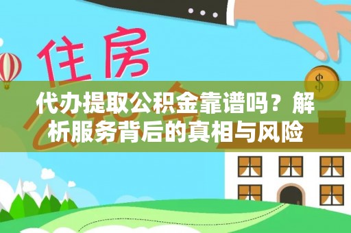 乾县代办提取公积金靠谱吗？解析服务背后的真相与风险