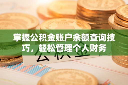 乾县掌握公积金账户余额查询技巧，轻松管理个人财务