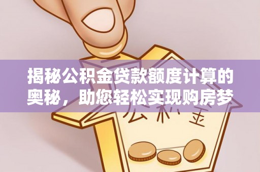 乾县揭秘公积金贷款额度计算的奥秘，助您轻松实现购房梦想