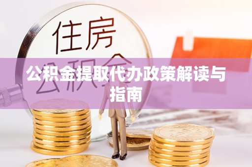 乾县公积金提取代办政策解读与指南