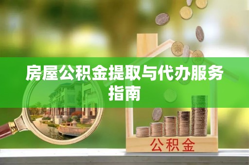 乾县房屋公积金提取与代办服务指南