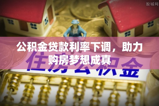 乾县公积金贷款利率下调，助力购房梦想成真
