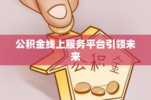 乾县公积金线上服务平台引领未来