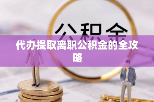 乾县代办提取离职公积金的全攻略