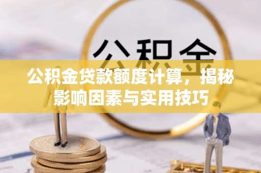 乾县公积金贷款额度计算，揭秘影响因素与实用技巧