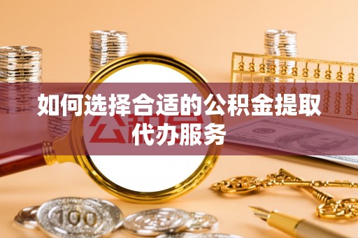 乾县如何选择合适的公积金提取代办服务