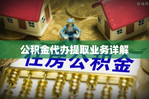 乾县公积金代办提取业务详解