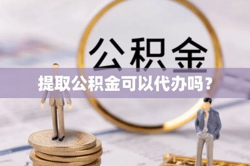 乾县提取公积金可以代办吗？