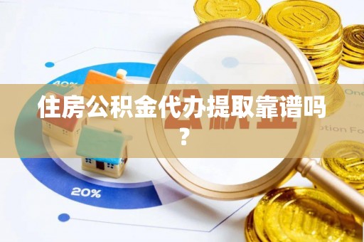 乾县住房公积金代办提取靠谱吗？