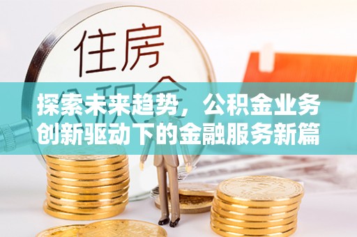 乾县探索未来趋势，公积金业务创新驱动下的金融服务新篇章
