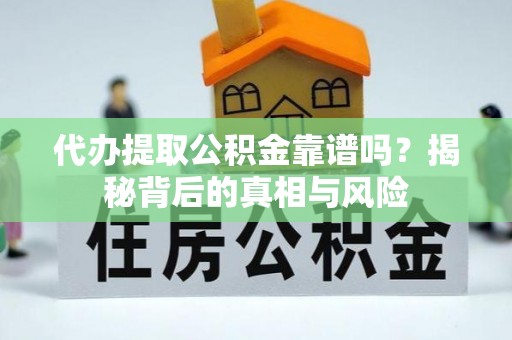 乾县代办提取公积金靠谱吗？揭秘背后的真相与风险