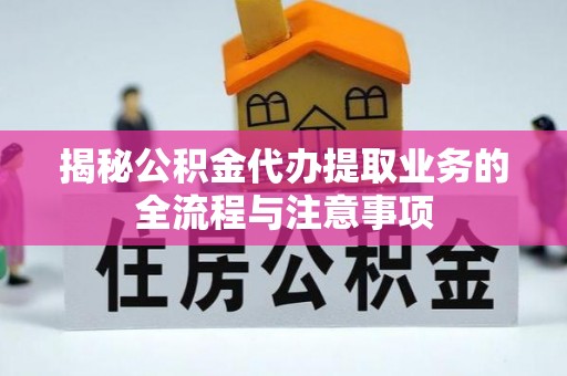 乾县揭秘公积金代办提取业务的全流程与注意事项