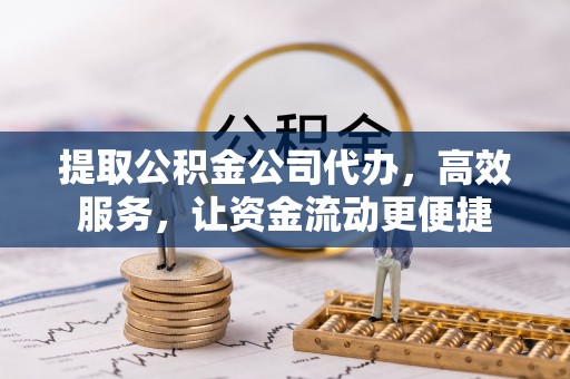 乾县提取公积金公司代办，高效服务，让资金流动更便捷