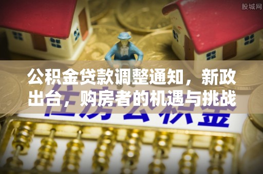 乾县公积金贷款调整通知，新政出台，购房者的机遇与挑战