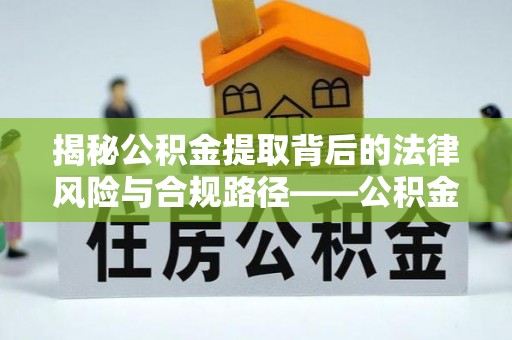 乾县揭秘公积金提取背后的法律风险与合规路径——公积金代办提取违法不？