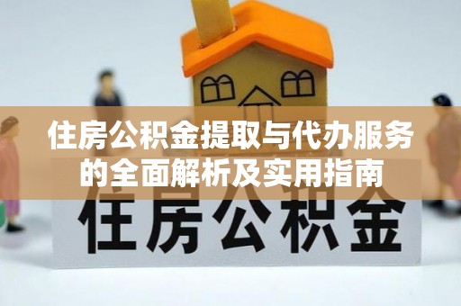 乾县住房公积金提取与代办服务的全面解析及实用指南