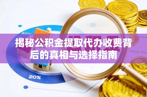 乾县揭秘公积金提取代办收费背后的真相与选择指南