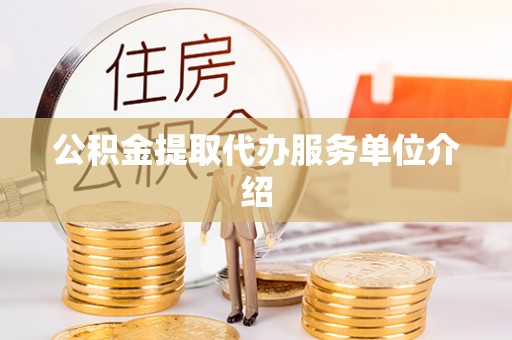乾县公积金提取代办服务单位介绍