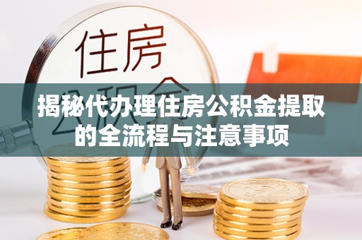乾县揭秘代办理住房公积金提取的全流程与注意事项