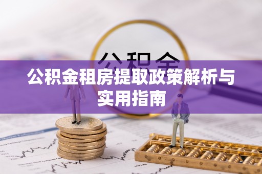 乾县公积金租房提取政策解析与实用指南