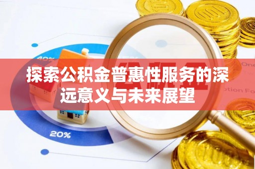 乾县探索公积金普惠性服务的深远意义与未来展望