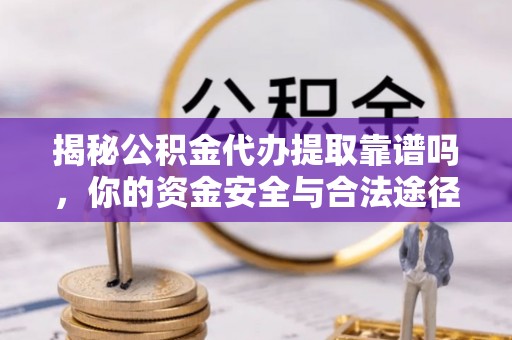 乾县揭秘公积金代办提取靠谱吗，你的资金安全与合法途径全解析