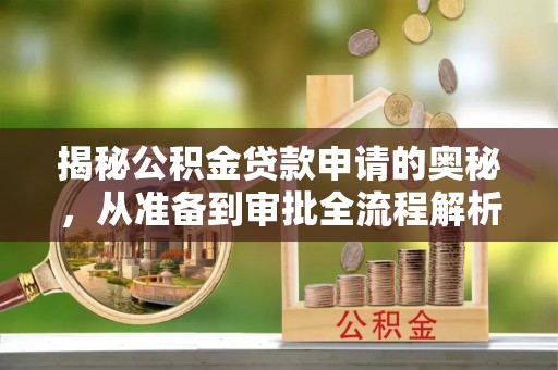 乾县揭秘公积金贷款申请的奥秘，从准备到审批全流程解析