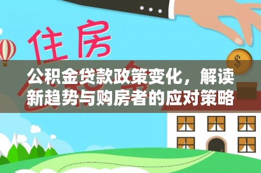 乾县公积金贷款政策变化，解读新趋势与购房者的应对策略
