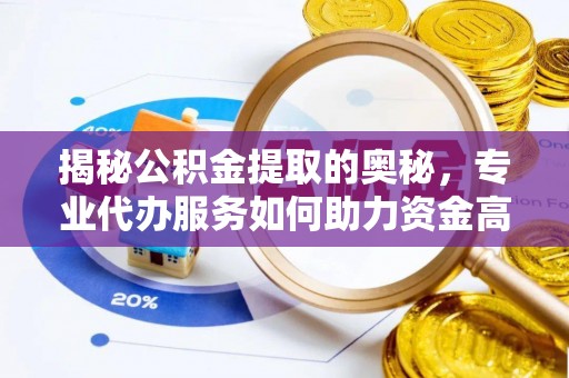 乾县揭秘公积金提取的奥秘，专业代办服务如何助力资金高效管理