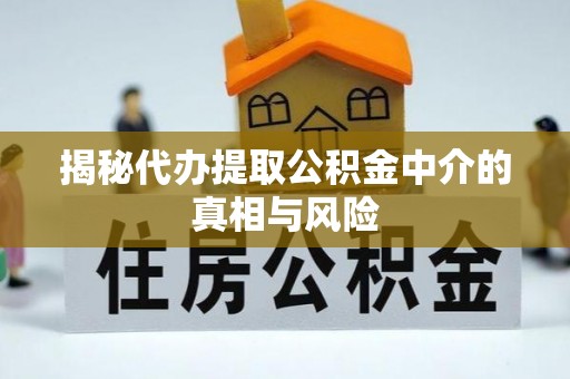 乾县揭秘代办提取公积金中介的真相与风险