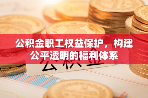 乾县公积金职工权益保护，构建公平透明的福利体系