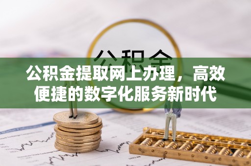 乾县公积金提取网上办理，高效便捷的数字化服务新时代