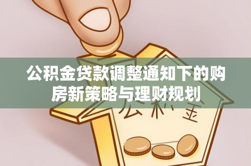 乾县公积金贷款调整通知下的购房新策略与理财规划